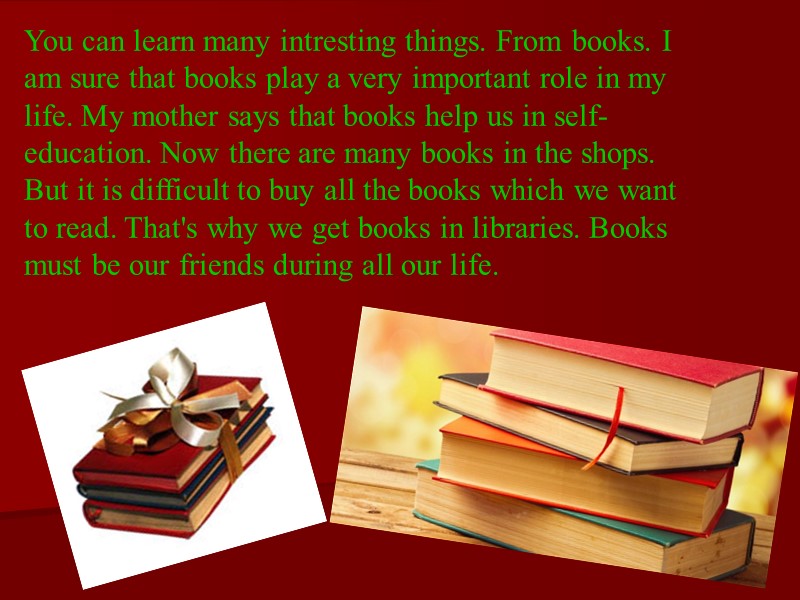 You can learn many intresting things. From books. I am sure that books play